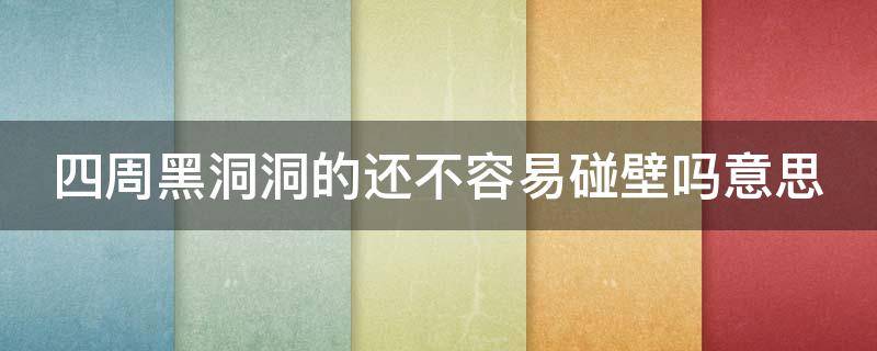 四周黑洞洞的还不容易碰壁吗意思（四周黑洞洞的还不容易碰壁吗表现了什么）