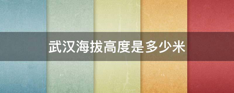 武汉海拔高度是多少米 武汉市区海拔多少米高