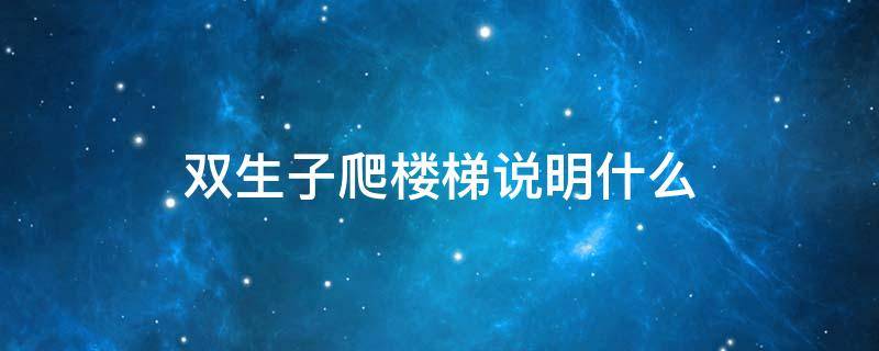 双生子爬楼梯说明什么 双生子爬楼梯说明什么是教育的重要条件