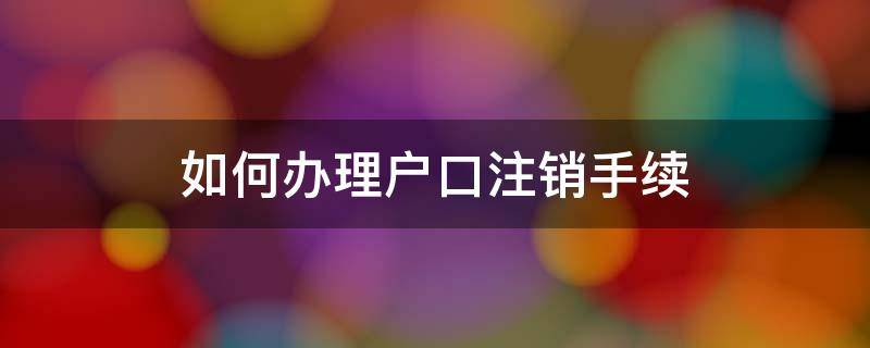 如何办理户口注销手续 办理户口注销需要什么手续