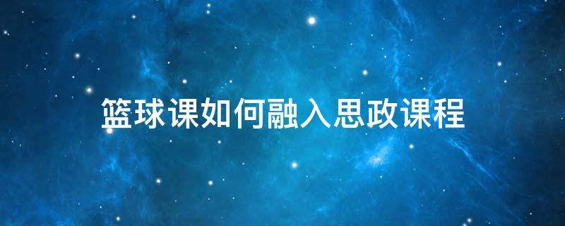 篮球课如何融入思政课程 篮球课思政教育