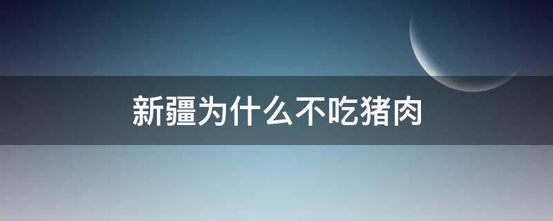 新疆为什么不吃猪肉 新疆人为啥不吃猪肉