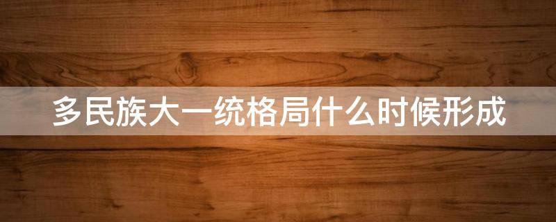 多民族大一统格局什么时候形成 多民族大一统格局确立的开端