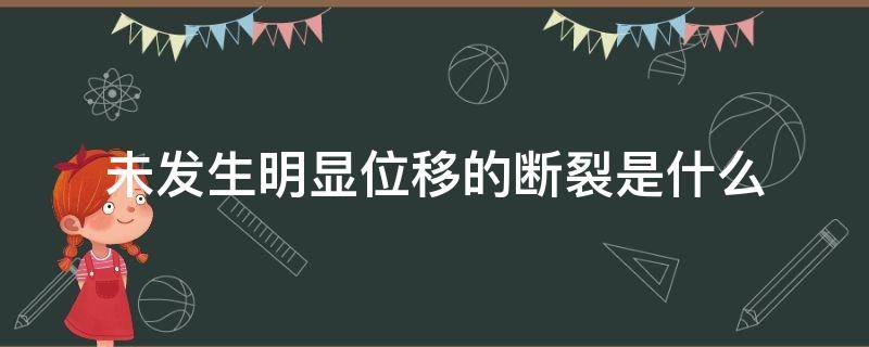 未发生明显位移的断裂是什么 断裂两侧的岩块没有发生明显位移