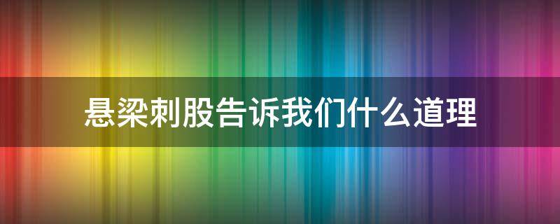 悬梁刺股告诉我们什么道理 悬梁刺股告诉我们什么道理20字