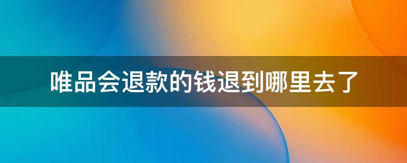 唯品会退款的钱退到哪里去了 唯品会退的钱退到哪儿了