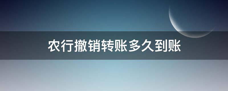 农行撤销转账多久到账（农商银行撤销转账后多久能到账）