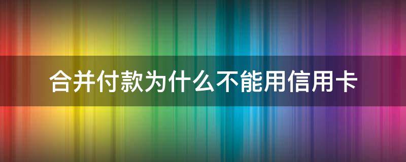 合并付款为什么不能用信用卡（合并付款 信用卡）