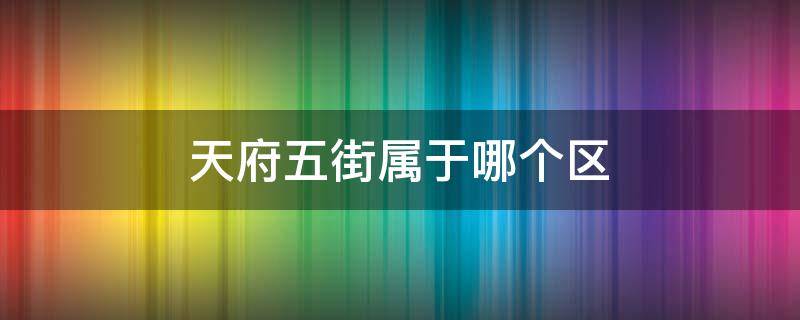 天府五街属于哪个区（天府五街属于哪个区?）