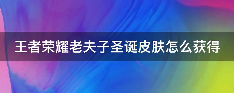 王者荣耀老夫子圣诞皮肤怎么获得 王者荣耀老夫子圣诞皮肤获得教程