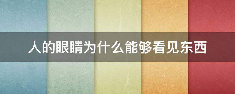 人的眼睛为什么能够看见东西 人的眼睛为什么能看见东西?这是因为