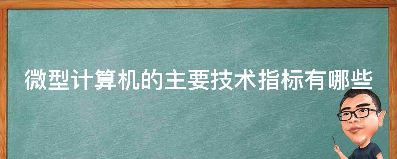 微型计算机的主要技术指标有哪些（微型计算机的主要技术指标有哪些为什么）