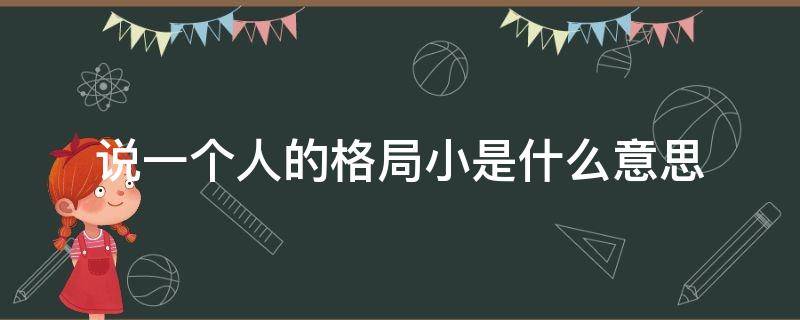 说一个人的格局小是什么意思（一个人说你格局小）