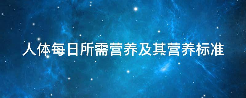 人体每日所需营养及其营养标准 人体每日所需营养标准表