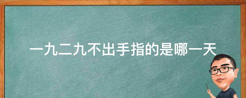 一九二九不出手指的是哪一天（一九二九不出手指的是几月份）