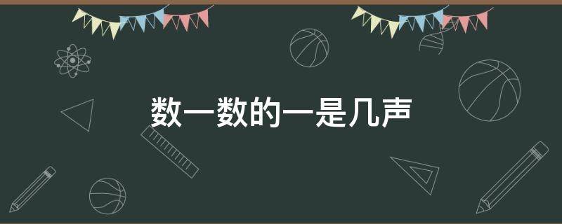 数一数的一是几声 数一数的一是几声,为什么