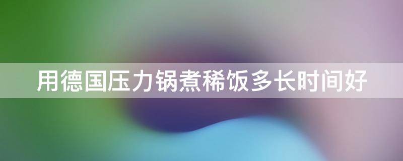 用德国压力锅煮稀饭多长时间好 德国cs压力锅