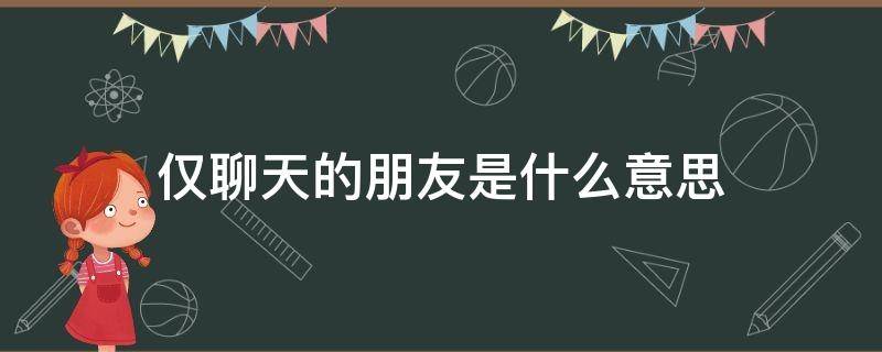 仅聊天的朋友是什么意思（微信仅聊天的朋友是什么意思）