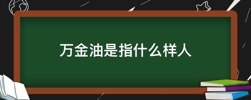 万金油是指什么样人（万金油是指什么样人贬义）