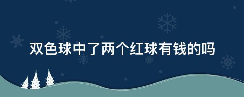 双色球中了两个红球有钱的吗（双色球红球中俩个有钱吗）