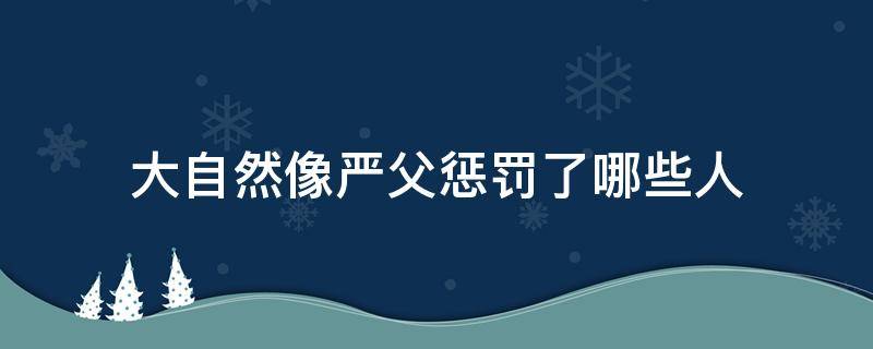 大自然像严父惩罚了哪些人 大自然是个严父