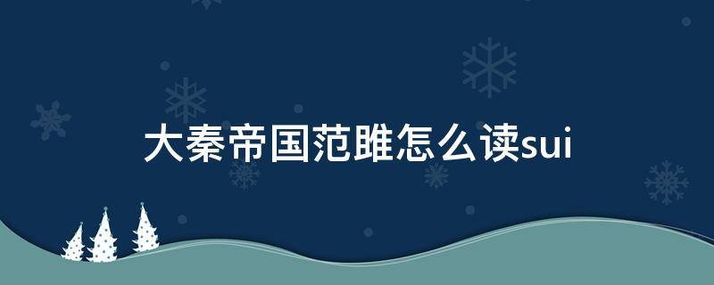 大秦帝国范雎怎么读sui（秦丞相范雎怎么读）