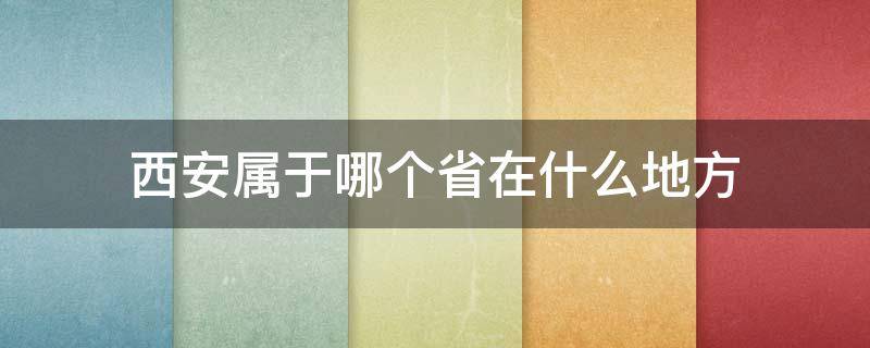 西安属于哪个省在什么地方（西安属于哪里哪个省份）