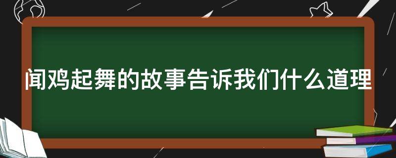 闻鸡起舞的故事告诉我们什么道理 闻鸡起舞的故事告诉我们什么道理20字