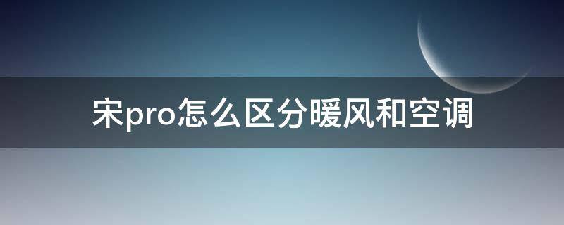 宋pro怎么区分暖风和空调 宋pro空调热风怎么弄