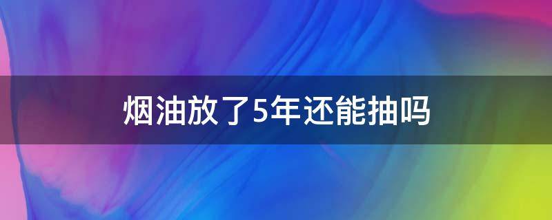 烟油放了5年还能抽吗（抽油烟机可以用几年）