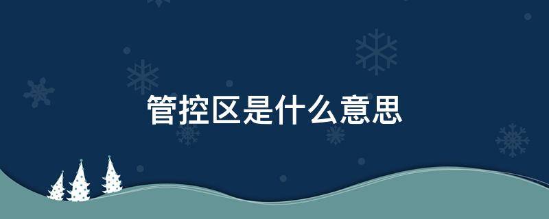 管控区是什么意思 管控区是什么意思可以自由出入吗