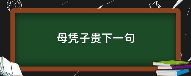 母凭子贵下一句 母凭子贵下一句夫荣妻