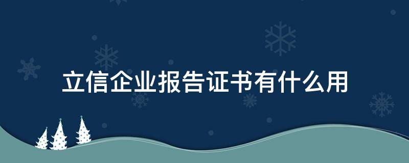 立信企业报告证书有什么用（工联立信企业报告证书有什么用）