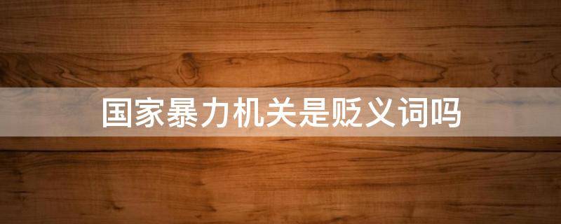 国家暴力机关是贬义词吗 国家暴力机关指什么