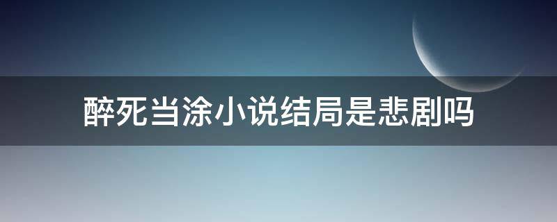 醉死当涂小说结局是悲剧吗（醉酒当涂结局）