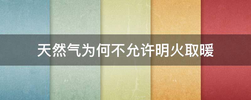 天然气为何不允许明火取暖（天然气取暖为什么不热）