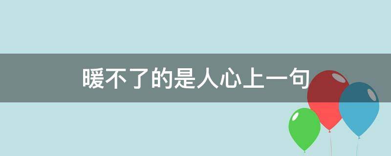 暖不了的是人心上一句 暖不了的心下一句是什么