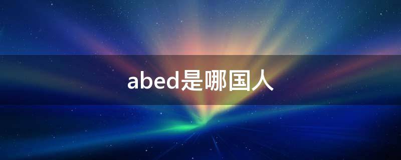 abed是哪国人 abede