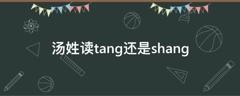 汤姓读什么 汤姓读tang还是shang