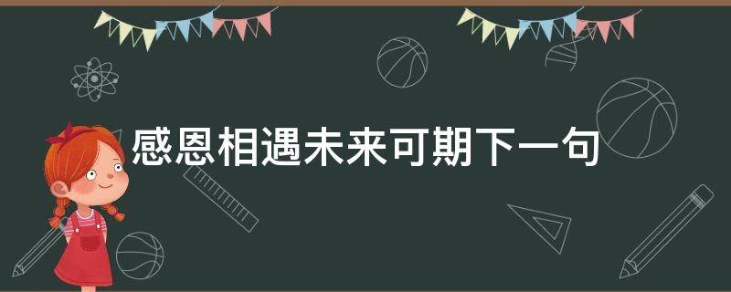 感恩相遇未来可期下一句 感恩遇见未来可期的意思