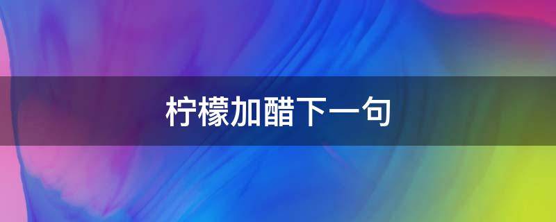 柠檬加醋的反义词 柠檬加醋下一句