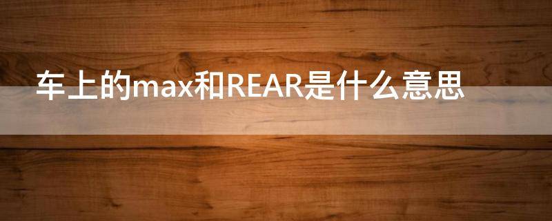 车上的max是啥意思 车上的max和REAR是什么意思