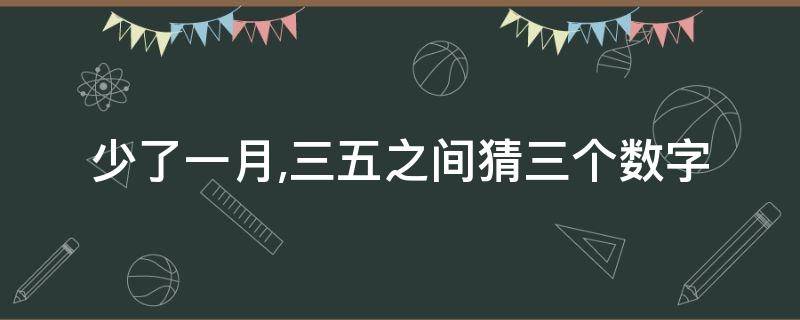 三五人猜一数字 少了一月,三五之间猜三个数字