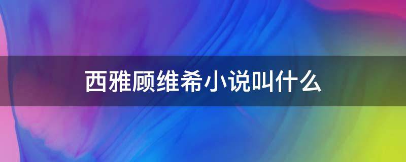 西雅和顾维希 西雅顾维希小说叫什么