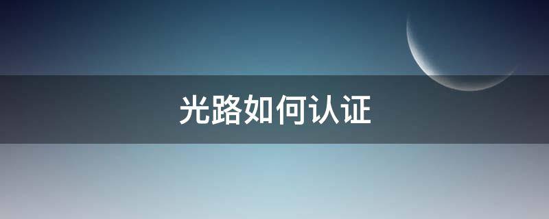 光路olt怎样认证 光路如何认证