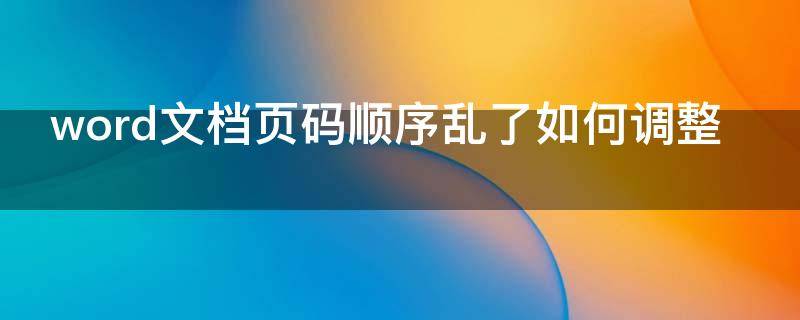 word文档页码顺序乱了如何调整 word文档页码乱了怎么排版