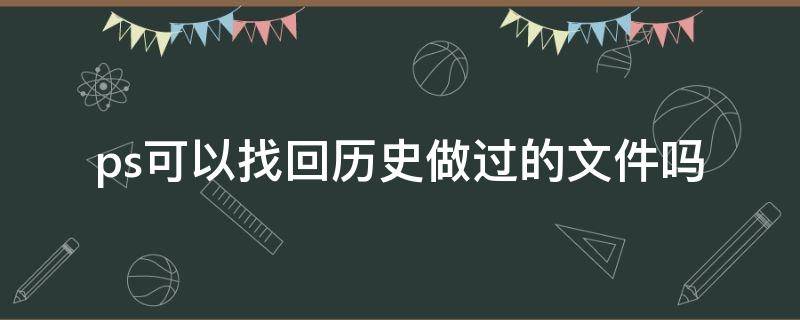 ps可以找回历史做过的文件吗 ps历史文件怎么找回