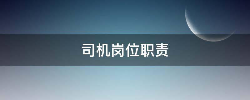 司机岗位职责 司机的工作职责