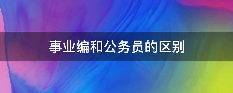 事业编和公务员的区别 事业编和公务员的区别在哪