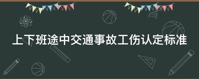 上下班途中交通事故工伤认定的标准是什么